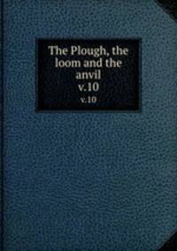 The Plough, the loom and the anvil. v.10
