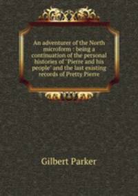 An adventurer of the North microform : being a continuation of the personal histories of "Pierre and his people" and the last existing records of Pretty Pierre