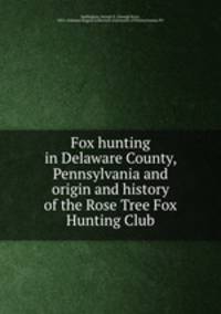Fox hunting in Delaware County, Pennsylvania and origin and history of the Rose Tree Fox Hunting Club