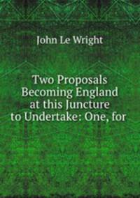 Two Proposals Becoming England at this Juncture to Undertake: One, for .