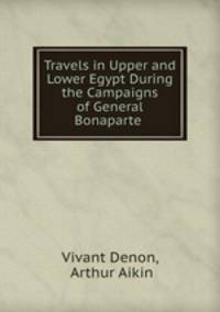 Travels in Upper and Lower Egypt During the Campaigns of General Bonaparte .