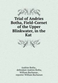 Trial of Andries Botha, Field-Cornet of the Upper Blinkwater, in the Kat .