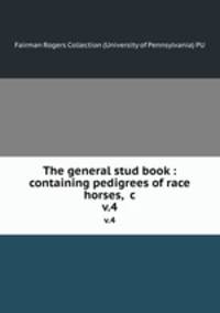 The general stud book : containing pedigrees of race horses, &c. v.4