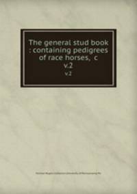 The general stud book : containing pedigrees of race horses, &c. v.2