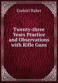 Twenty-three Years Practice and Observations with Rifle Guns