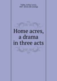 Home acres, a drama in three acts