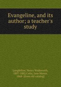 Evangeline, and its author; a teacher
