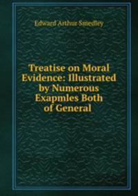 Treatise on Moral Evidence: Illustrated by Numerous Exapmles Both of General .