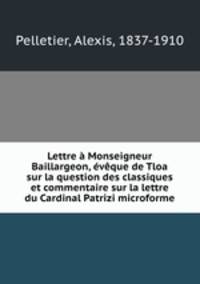 Lettre a Monseigneur Baillargeon, eveque de Tloa sur la question des classiques et commentaire sur la lettre du Cardinal Patrizi microforme