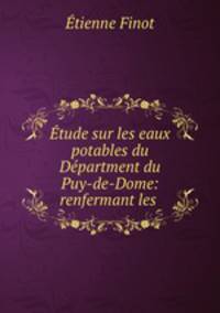 Etude sur les eaux potables du Department du Puy-de-Dome: renfermant les .