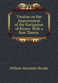 Treatise on the Improvement of the Navigation of Rivers: With a New Theory .
