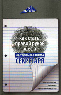 Как стать правой рукой шефа: настольная книга секретаря по психологии общения и делопроизводству