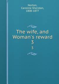 The wife, and Woman`s reward. 3