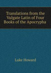 Translations from the Vulgate Latin of Four Books of the Apocrypha .