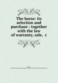 The horse: its selection and purchase : together with the law of warranty, sale, &c.
