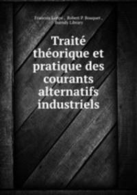 Traite theorique et pratique des courants alternatifs industriels