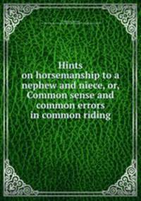Hints on horsemanship to a nephew and niece, or, Common sense and common errors in common riding