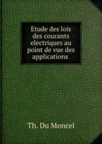 Etude des lois des courants electriques au point de vue des applications .