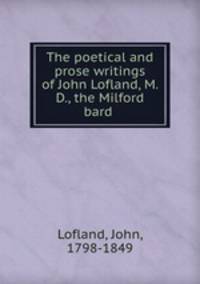 The poetical and prose writings of John Lofland, M. D., the Milford bard