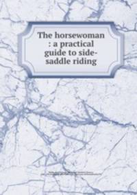 The horsewoman : a practical guide to side-saddle riding