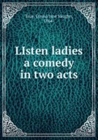 LIsten ladies a comedy in two acts