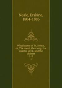 Whychcotte of St. John`s, or, The court, the camp, the quarter-deck, and the cloister. 1-2