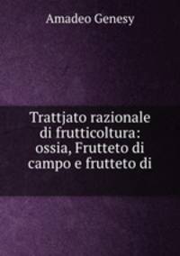 Trattjato razionale di frutticoltura: ossia, Frutteto di campo e frutteto di .