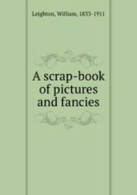 A scrap-book of pictures and fancies