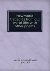 New world tragedies from old world life; with other poems