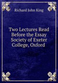 Two Lectures Read Before the Essay Society of Exeter College, Oxford .