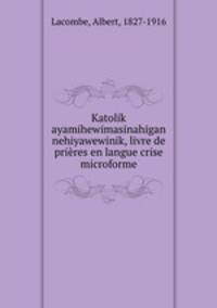 Katolik ayamihewimasinahigan nehiyawewinik, livre de prieres en langue crise microforme