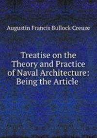 Treatise on the Theory and Practice of Naval Architecture: Being the Article .