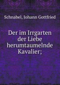 Der im Irrgarten der Liebe herumtaumelnde Kavalier;