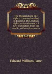The thousand and one nights, commonly called, in England, The Arabian nights` entertainments. A new translation from the Arabic, with copious notes