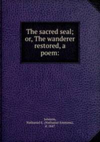 The sacred seal; or, The wanderer restored, a poem: