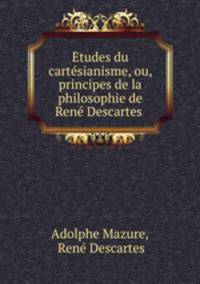 tudes du cartsianisme, ou, principes de la philosophie de Ren Descartes .