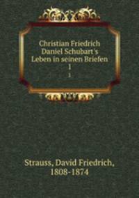 Christian Friedrich Daniel Schubart`s Leben in seinen Briefen. 1