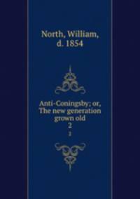 Anti-Coningsby; or, The new generation grown old. 2