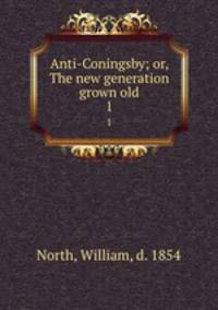 Anti-Coningsby; or, The new generation grown old. 1
