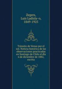 Transito de Venus por el sol. Noticia historica de las observaciones practicadas en Santiago de Chile el dia 6 de diciembre de 1882, escrita