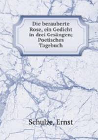 Die bezauberte Rose, ein Gedicht in drei Gesngen; Poetisches Tagebuch