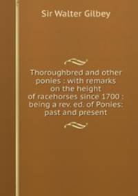 Thoroughbred and other ponies : with remarks on the height of racehorses since 1700 : being a rev. ed. of Ponies: past and present