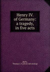 Henry IV. of Germany: a tragedy, in five acts