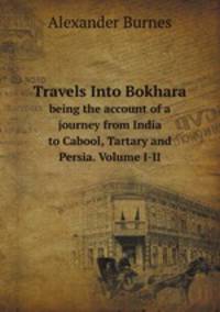 Travels Into Bokhara. being the account of a journey from India to Cabool, Tartary and Persia. Volume I-II