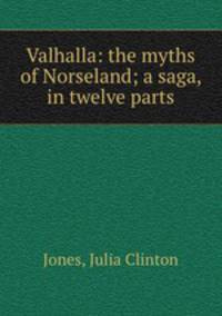 Valhalla: the myths of Norseland; a saga, in twelve parts