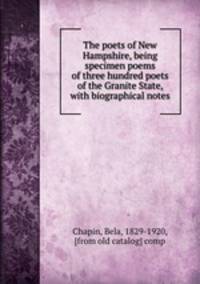 The poets of New Hampshire, being specimen poems of three hundred poets of the Granite State, with biographical notes