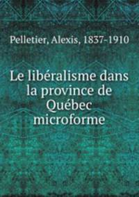 Le liberalisme dans la province de Quebec microforme