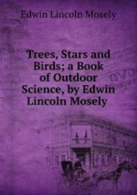 Trees, Stars and Birds; a Book of Outdoor Science, by Edwin Lincoln Mosely .