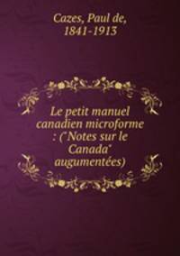 Le petit manuel canadien microforme : ("Notes sur le Canada" augumentes)