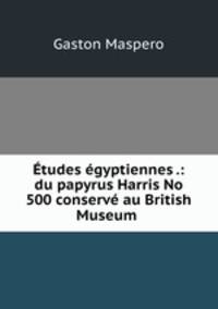 Etudes egyptiennes .: du papyrus Harris No 500 conserve au British Museum .